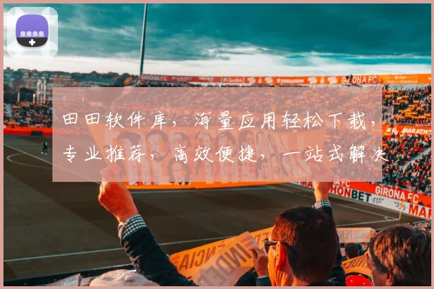 田田软件库，海量应用轻松下载，专业推荐，高效便捷，一站式解决办公娱乐需求