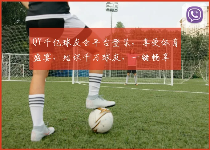QY千亿球友会平台登录，享受体育盛宴，结识千万球友，一键畅享