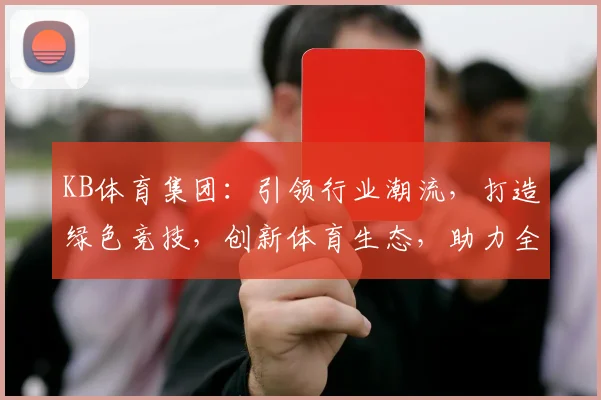 KB体育集团：引领行业潮流，打造绿色竞技，创新体育生态，助力全民健康生活