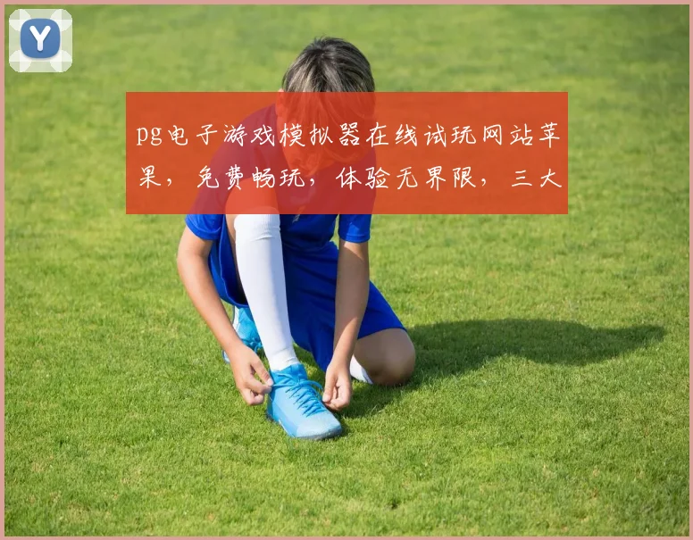 pg电子游戏模拟器在线试玩网站苹果，免费畅玩，体验无界限，三大亮点，必看，独家推荐，不容错过
