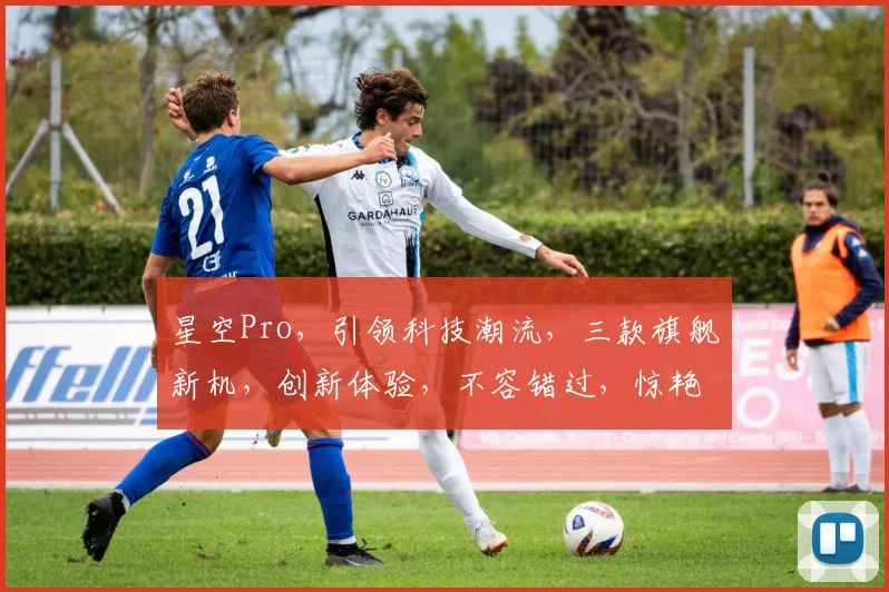 星空Pro，引领科技潮流，三款旗舰新机，创新体验，不容错过，惊艳来袭