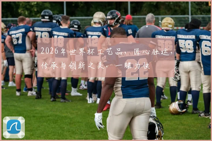 2026年世界杯工艺品，匠心独运，传承与创新之美，一睹为快