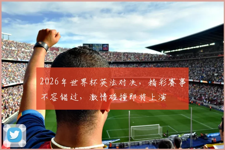 2026年世界杯英法对决，精彩赛事不容错过，激情碰撞即将上演