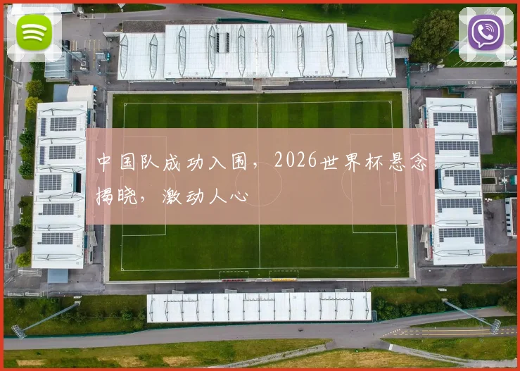 中国队成功入围，2026世界杯悬念揭晓，激动人心