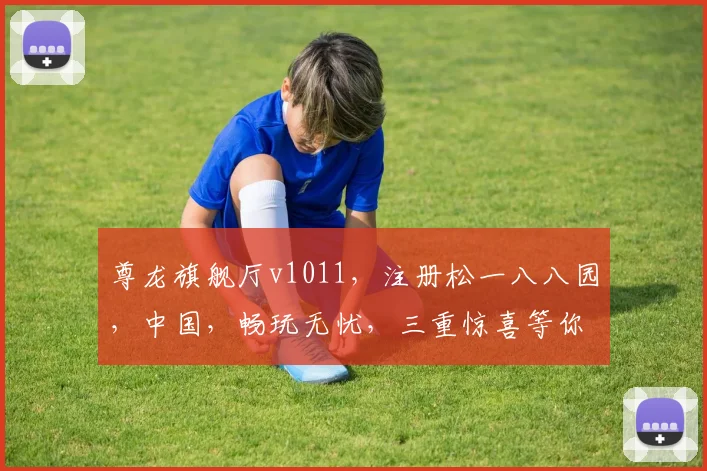 尊龙旗舰厅v1011，注册松一八八园，中国，畅玩无忧，三重惊喜等你来